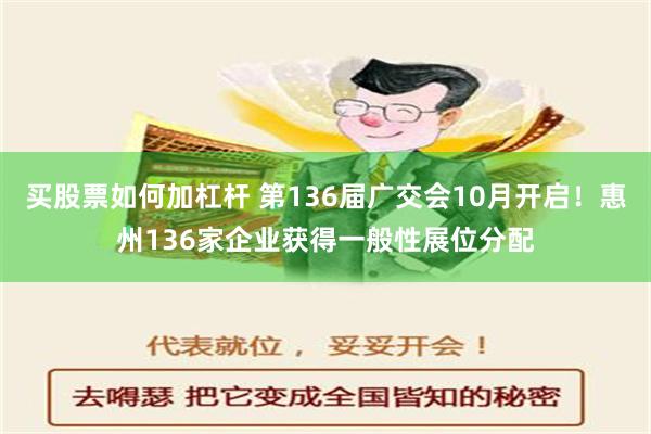 买股票如何加杠杆 第136届广交会10月开启！惠州136家企业获得一般性展位分配