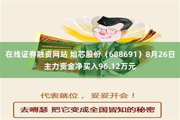 在线证劵融资网站 灿芯股份（688691）8月26日主力资金净买入96.12万元