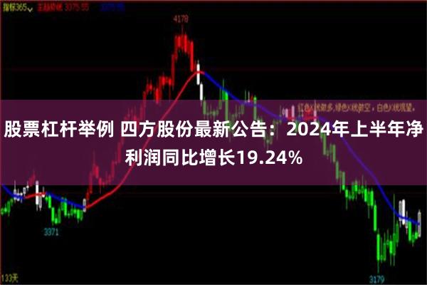 股票杠杆举例 四方股份最新公告：2024年上半年净利润同比增长19.24%