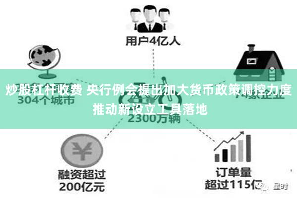 炒股杠杆收费 央行例会提出加大货币政策调控力度 推动新设立工具落地