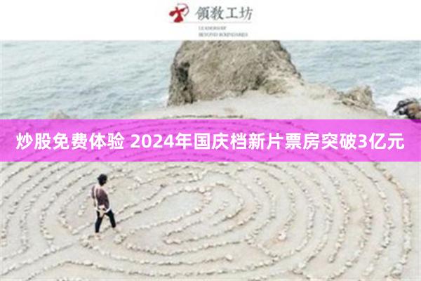 炒股免费体验 2024年国庆档新片票房突破3亿元