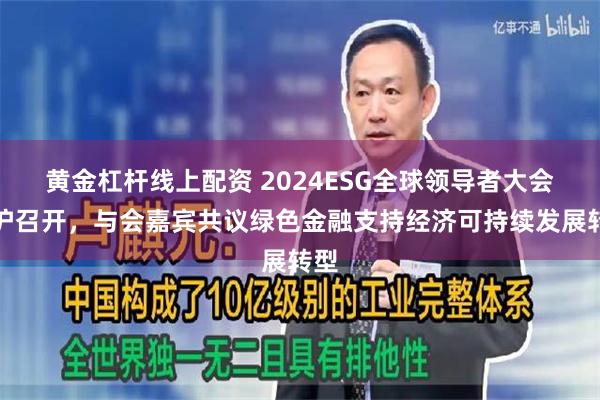 黄金杠杆线上配资 2024ESG全球领导者大会在沪召开，与会嘉宾共议绿色金融支持经济可持续发展转型