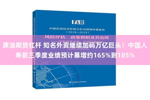 原油期货杠杆 知名外资继续加码万亿巨头！中国人寿前三季度业绩预计暴增约165%到185%