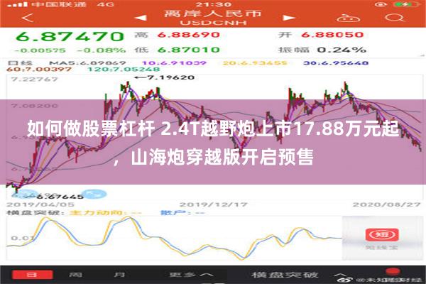 如何做股票杠杆 2.4T越野炮上市17.88万元起，山海炮穿越版开启预售