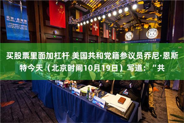 买股票里面加杠杆 美国共和党籍参议员乔尼·恩斯特今天（北京时间10月19日）写道：“共