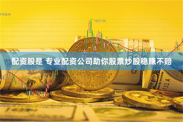 配资股是 专业配资公司助你股票炒股稳赚不赔