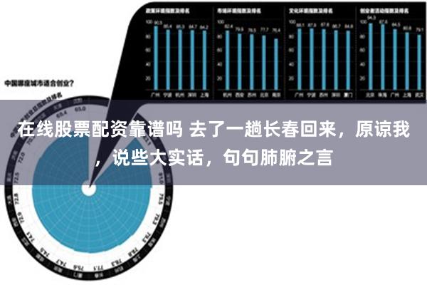 在线股票配资靠谱吗 去了一趟长春回来，原谅我，说些大实话，句句肺腑之言