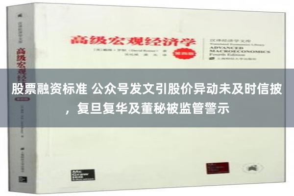 股票融资标准 公众号发文引股价异动未及时信披，复旦复华及董秘被监管警示