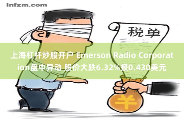 上海杠杆炒股开户 Emerson Radio Corporation盘中异动 股价大跌6.32%报0.430美元