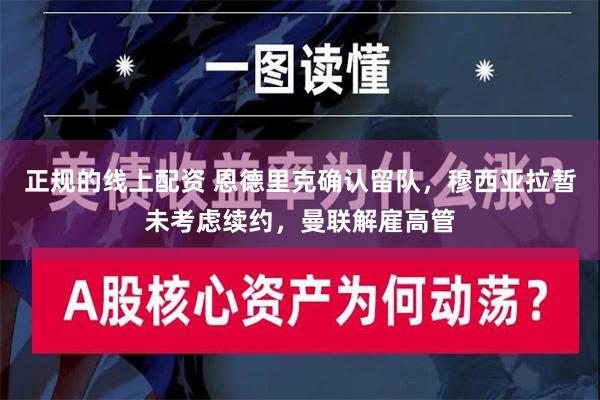 正规的线上配资 恩德里克确认留队，穆西亚拉暂未考虑续约，曼联解雇高管