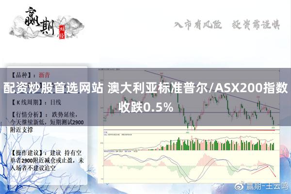 配资炒股首选网站 澳大利亚标准普尔/ASX200指数收跌0.5%