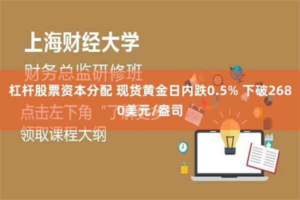 杠杆股票资本分配 现货黄金日内跌0.5% 下破2680美元/盎司