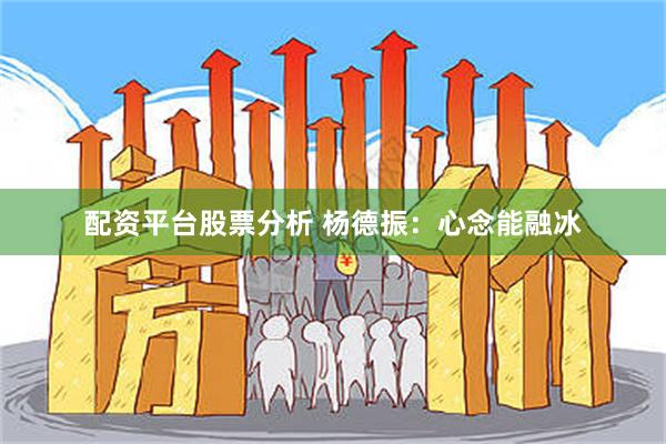 配资平台股票分析 杨德振：心念能融冰