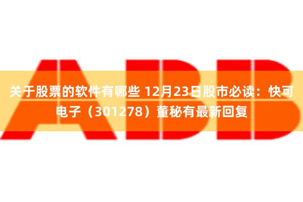 关于股票的软件有哪些 12月23日股市必读：快可电子（301278）董秘有最新回复