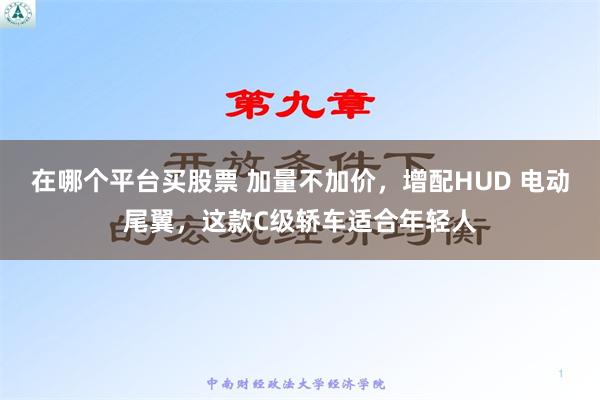 在哪个平台买股票 加量不加价，增配HUD 电动尾翼，这款C级轿车适合年轻人