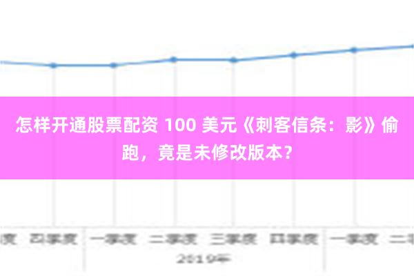 怎样开通股票配资 100 美元《刺客信条：影》偷跑，竟是未修改版本？